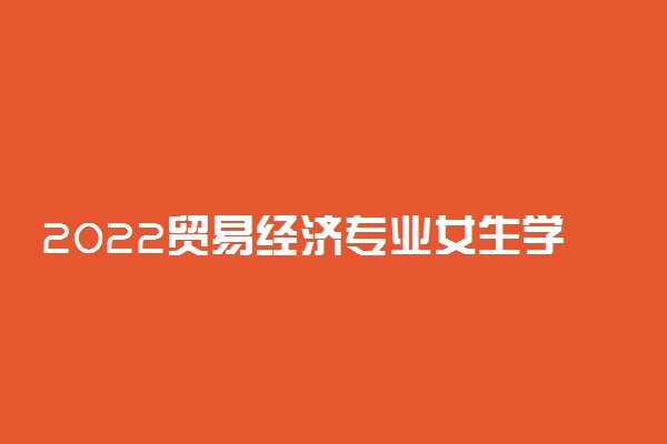 2022贸易经济专业女生学怎么样 有前景吗