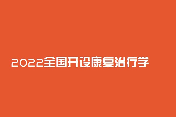 2022全国开设康复治疗学专业院校有哪些 都有什么大学名单