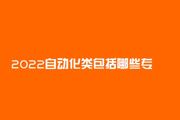 2022自动化类包括哪些专业 都有什么专业