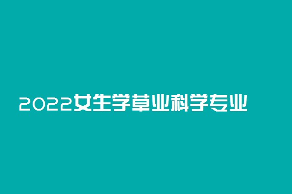 2022女生学草业科学专业好就业吗