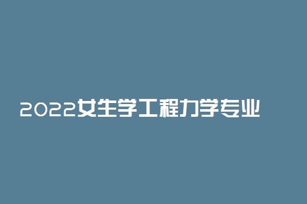 2022女生学工程力学专业好不好