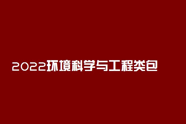 2022环境科学与工程类包括哪些专业 都有什么专业