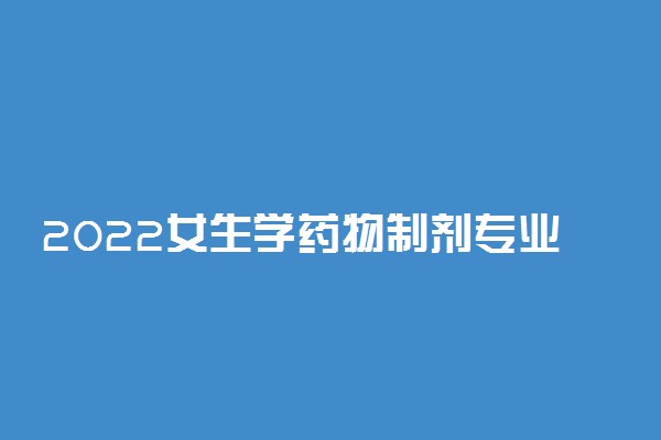 2022女生学药物制剂专业有发展吗