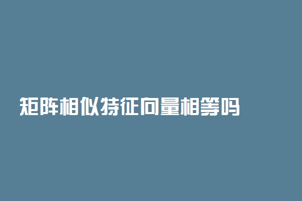 矩阵相似特征向量相等吗