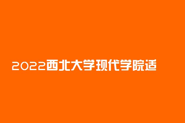 2022西北大学现代学院适合女生的专业有哪些