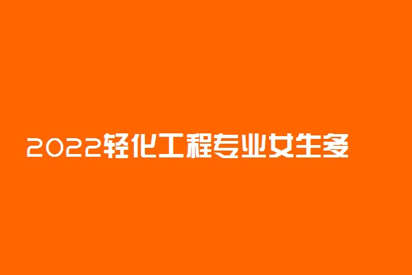 2022轻化工程专业女生多吗 好不好就业