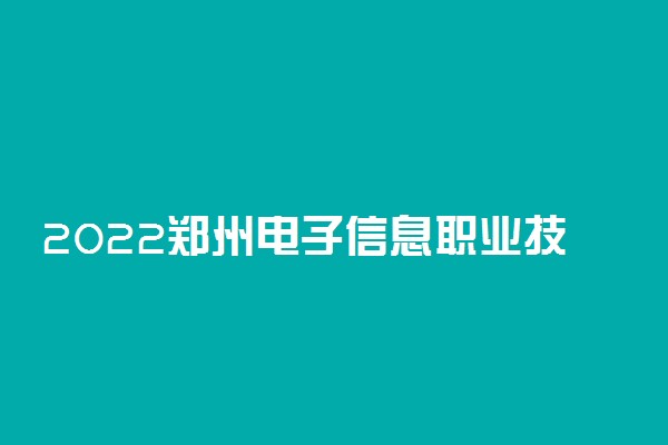 2022郑州电子信息职业技术学院怎么样