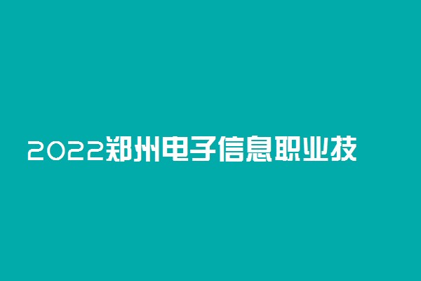 2022郑州电子信息职业技术学院怎么样