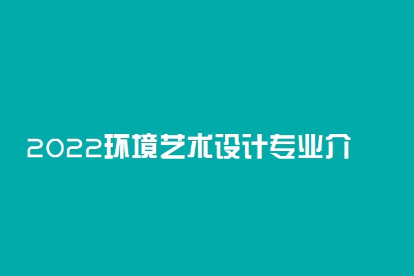 2022环境艺术设计专业介绍