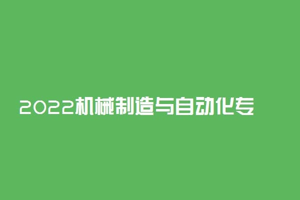 2022机械制造与自动化专业介绍