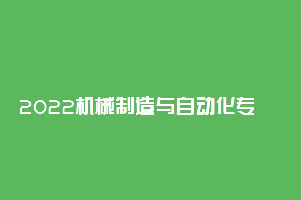 2022机械制造与自动化专业介绍