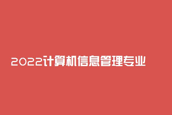 2022计算机信息管理专业介绍 [代码590106]