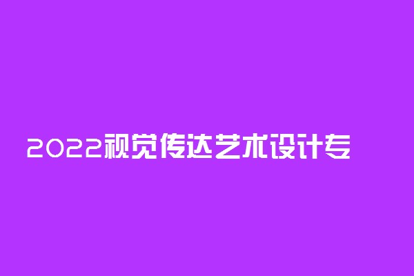 2022视觉传达艺术设计专业介绍