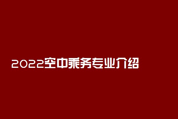 2022空中乘务专业介绍