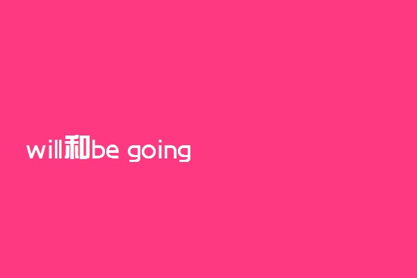 will和be going to的区别
