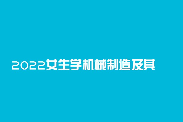 2022女生学机械制造及其自动化专业好吗