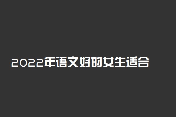 2022年语文好的女生适合选什么专业？