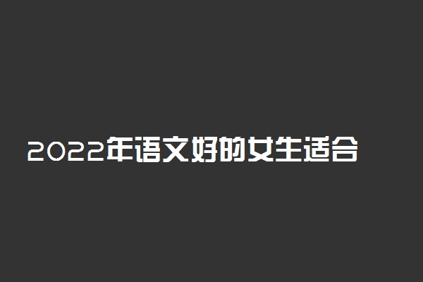 2022年语文好的女生适合选什么专业？