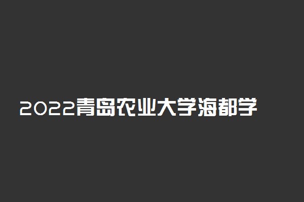 2022青岛农业大学海都学院适合女生的专业有哪些