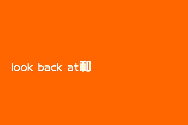 look back at和look back on的区别