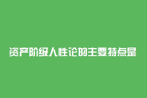 资产阶级人性论的主要特点是
