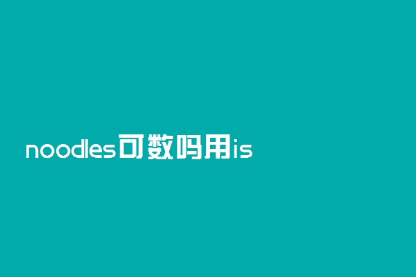 noodles可数吗用is还是are