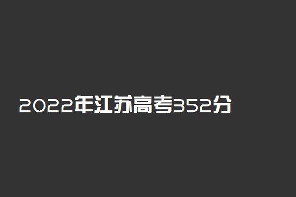 2022年江苏高考352分能报什么大学 352分能上哪些院校