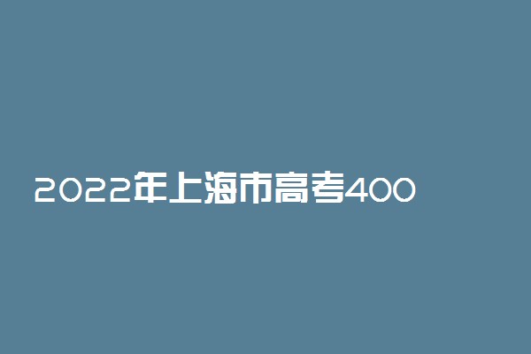 2022年上海市高考400分本科能上什么大学