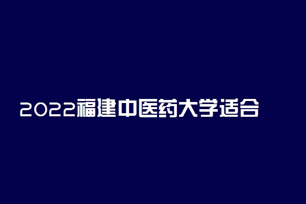 2022福建中医药大学适合女生的专业有哪些 什么专业好就业