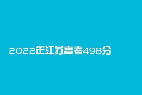 2022年江苏高考498分能报什么大学 498分能上哪些院校