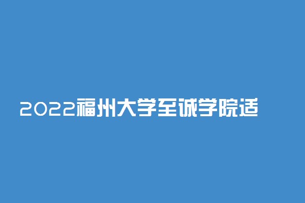 2022福州大学至诚学院适合女生的专业有哪些