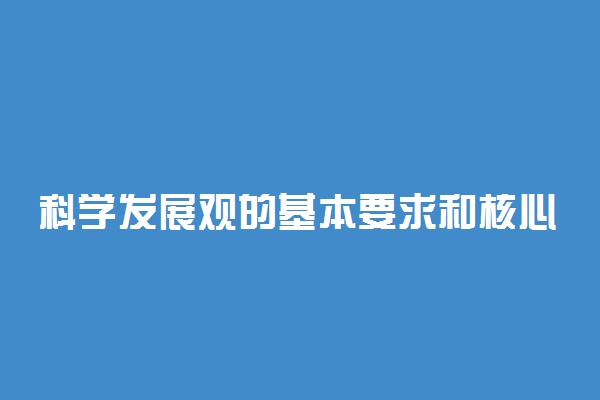 科学发展观的基本要求和核心是什么