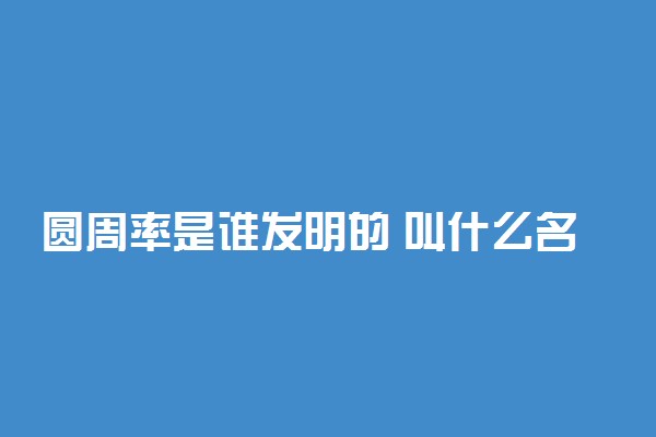 圆周率是谁发明的 叫什么名字