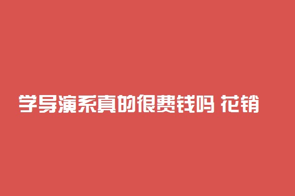 学导演系真的很费钱吗 花销大不大