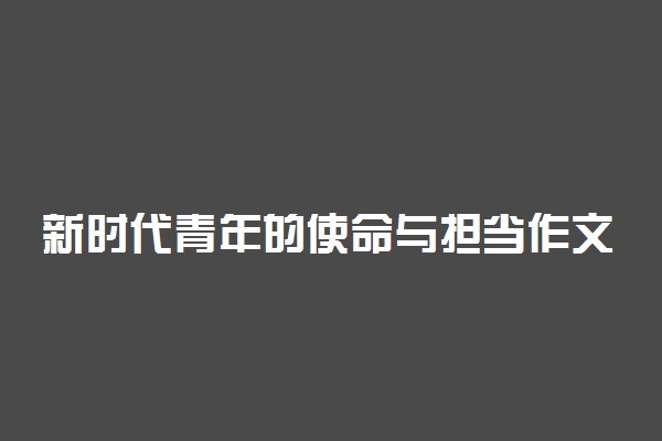 新时代青年的使命与担当作文800字精选