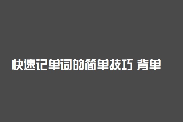 快速记单词的简单技巧 背单词的方法