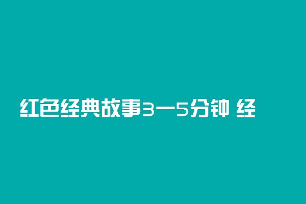 红色经典故事3一5分钟 经典英雄人物故事