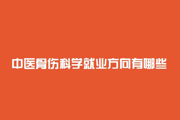 中医骨伤科学就业方向有哪些 前景好吗