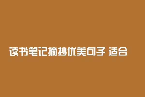 读书笔记摘抄优美句子 适合珍藏摘抄的好句