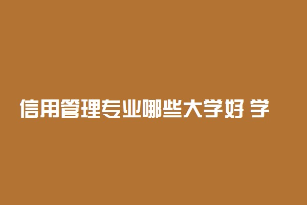 信用管理专业哪些大学好 学信用管理去哪学