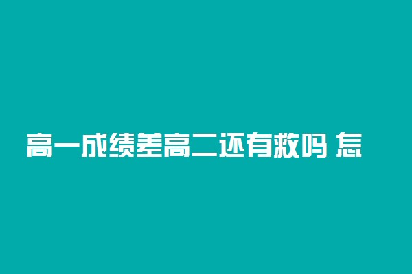 高一成绩差高二还有救吗 怎么补上来