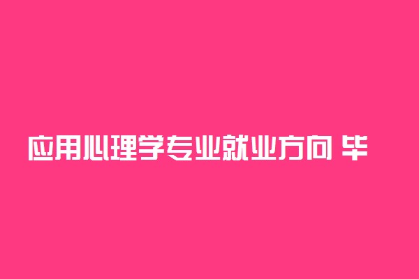 应用心理学专业就业方向 毕业后可以做什么工作