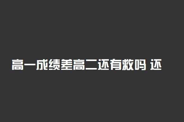 高一成绩差高二还有救吗 还能赶上来吗