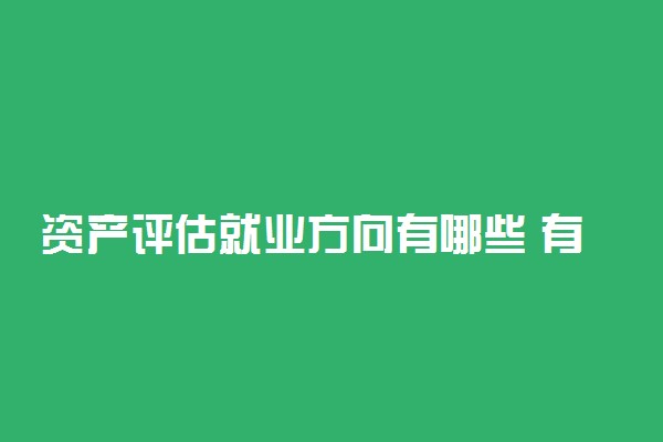 资产评估就业方向有哪些 有出路吗