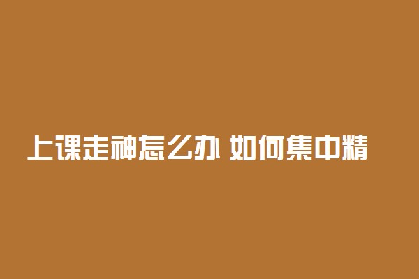 上课走神怎么办 如何集中精力