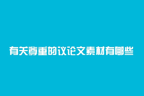 有关尊重的议论文素材有哪些 作文素材精选