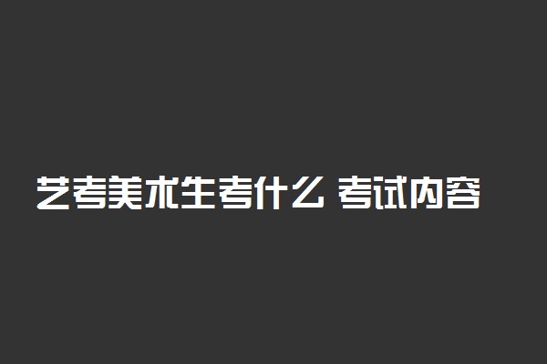 艺考美术生考什么 考试内容有哪些