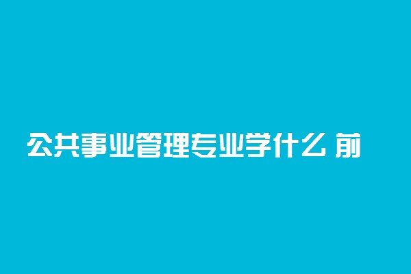 公共事业管理专业学什么 前景怎么样