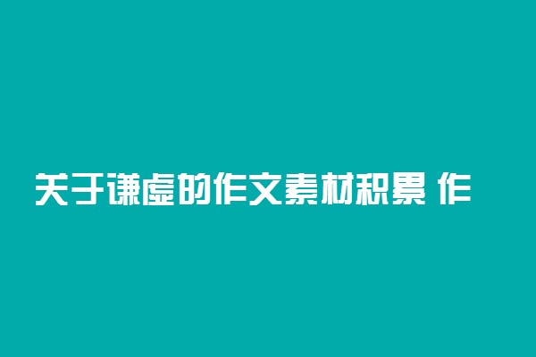 关于谦虚的作文素材积累 作文素材精选