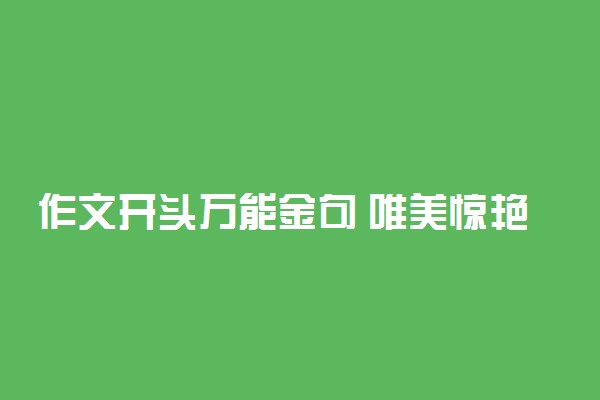 作文开头万能金句 唯美惊艳的开头